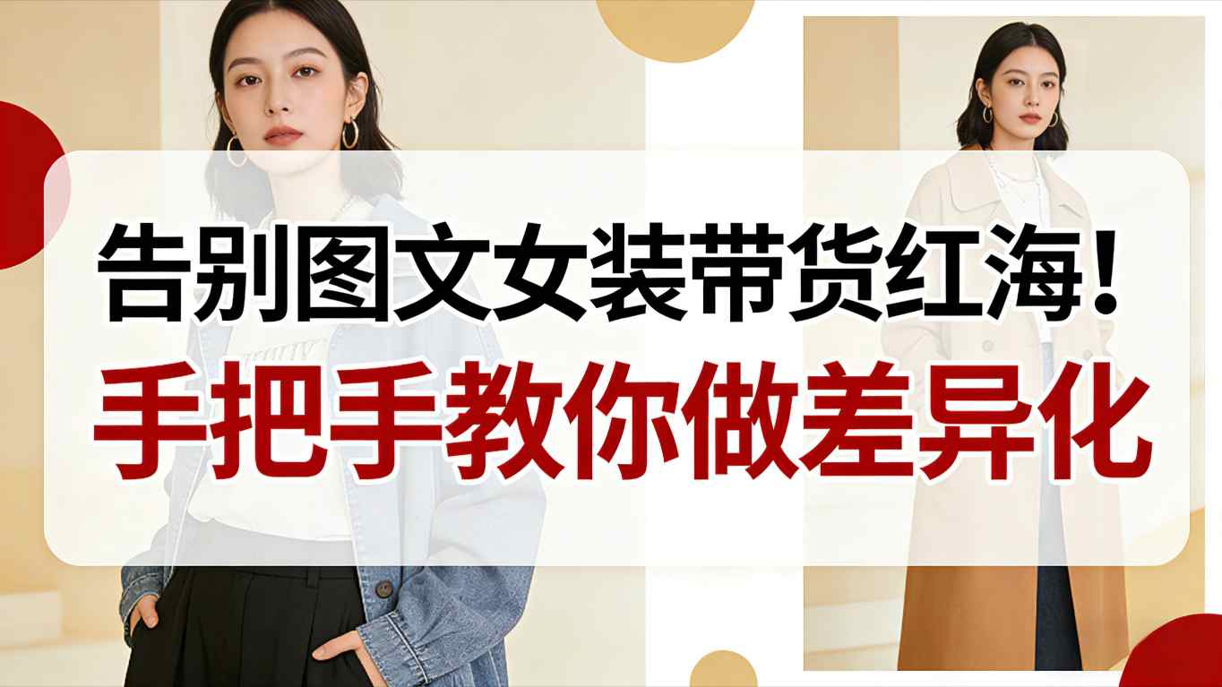 告别图文女装带货红海！手把手教你做差异化，新手也能弯道超车-知芽创业社