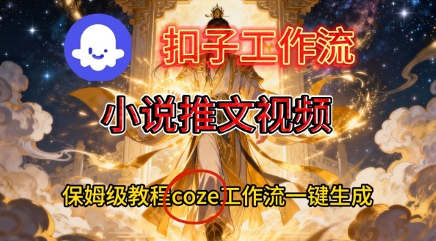 Coze扣子智能体工作流一键生成小说推文视频，保姆级搭建教学-知芽创业社