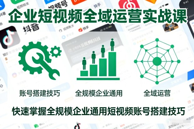 企业短视频全域运营实战课，快速掌握全规模企业通用短视频账号搭建技巧-知芽创业社