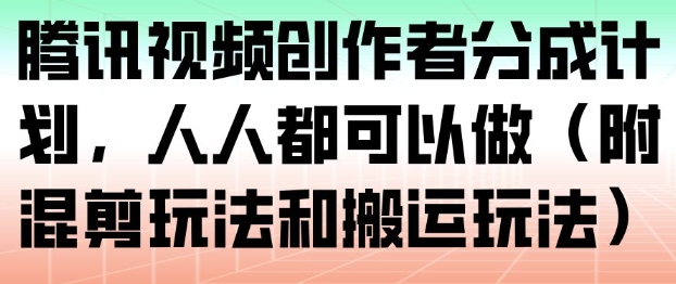 腾讯视频创作者分成计划，人人都可以做(附混剪玩法和搬运玩法)-知芽创业社