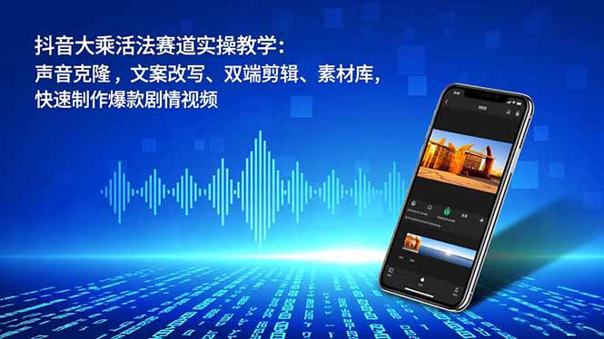 抖音大乘活法赛道实操教学：声音克隆，文案改写、双端剪辑、素材库，快速制作爆款剧情视频-知芽创业社