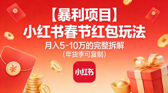 【暴利项目】小红书春节红包玩法月入5W的完整拆解(年货季可复制)-知芽创业社