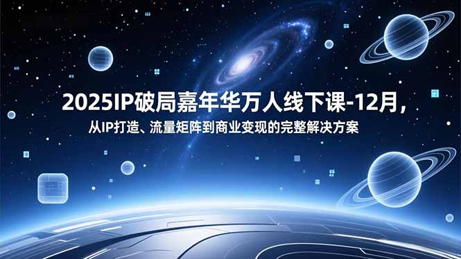 2025IP破局嘉年华万人线下课-12月，从IP打造、流量矩阵到商业变现的完整解决方案-知芽创业社