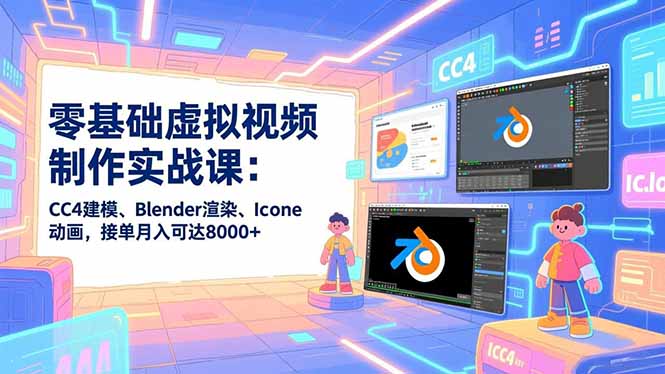 零基础虚拟视频制作实战课：CC4建模、Blender渲染、Iclone动画，接单月入可达8000+-知芽创业社