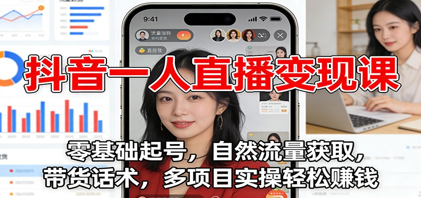 抖音一人直播变现课：零基础起号，自然流量获取，带货话术，多项目实操轻松赚钱-知芽创业社
