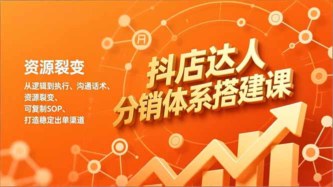 抖店达人分销体系搭建课，从逻辑到执行、沟通话术、资源裂变，可复制SOP，打造稳定出单渠道-知芽创业社