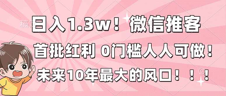 日入1.3w！微信推客，首批红利，未来10年最大的风口，0门槛，人人可做！-知芽创业社
