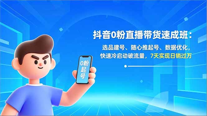 抖音0粉直播带货速成班：选品建号、随心推起号、数据优化，快速冷启动破流量，7天实现日销过万-知芽创业社