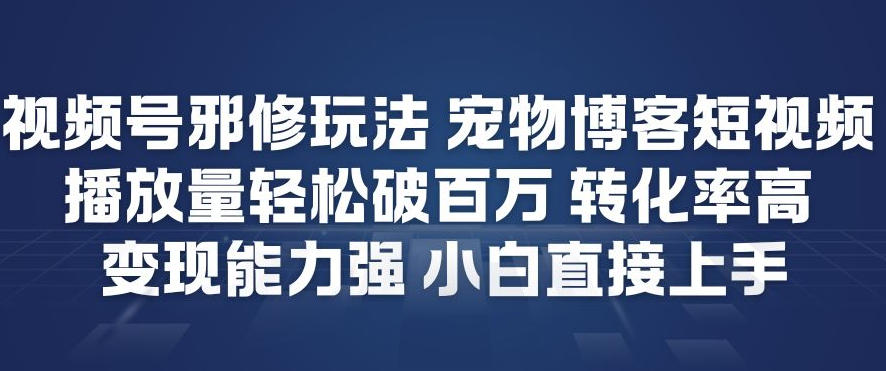 视频号邪修玩法宠物博客短视频，播放量轻松破百万，转化率高，变现能力强，小白直接上手-知芽创业社