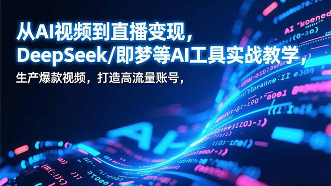 从AI视频到直播变现，DeepSeek/即梦等AI工具实战教学，生产爆款视频，打造高流量账号-知芽创业社