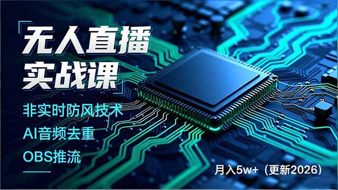 无人直播实战课，非实时防风技术、AI音频去重、OBS推流，建立技术壁垒，月入5w+(更新2026-知芽创业社