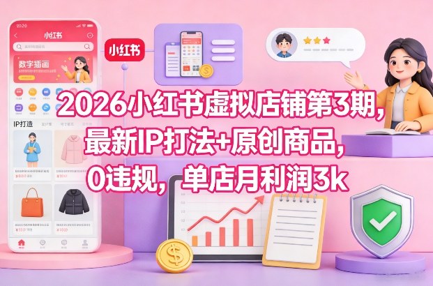 2026小红书虚拟店铺第3期，最新IP打法+原创商品，0违规，单店月利润3k+-知芽创业社