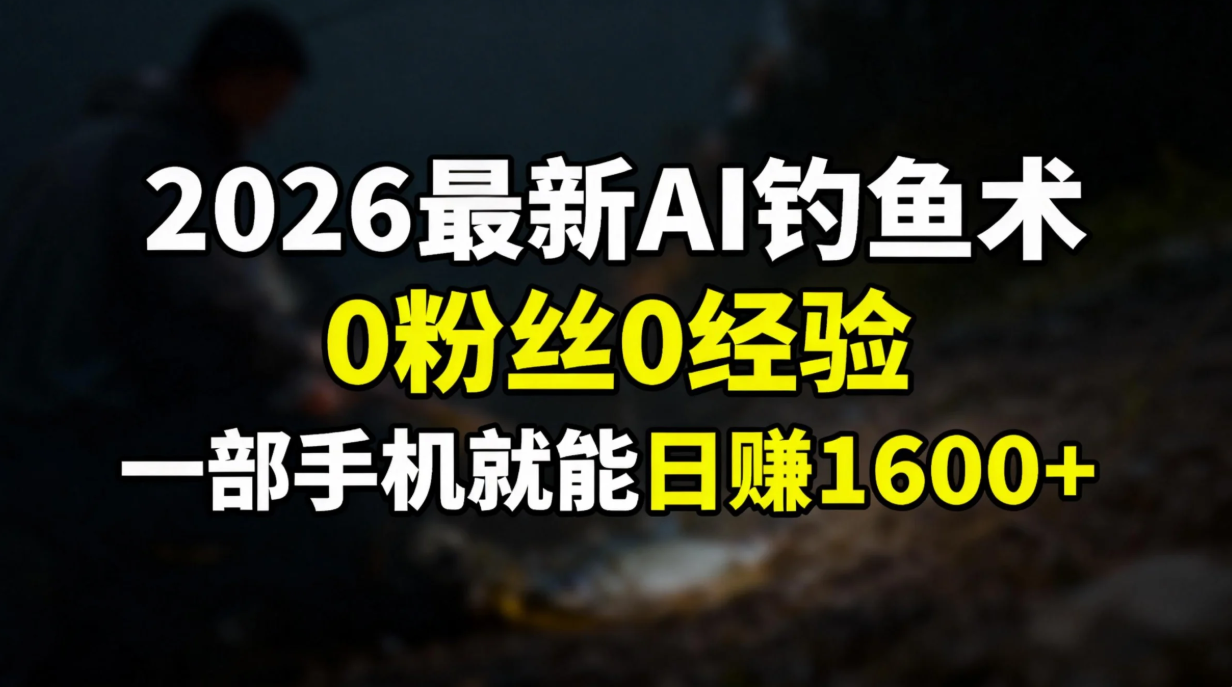 2026最新AI钓鱼术:0粉丝0经验，一部手机就能开启赚钱模式-知芽创业社