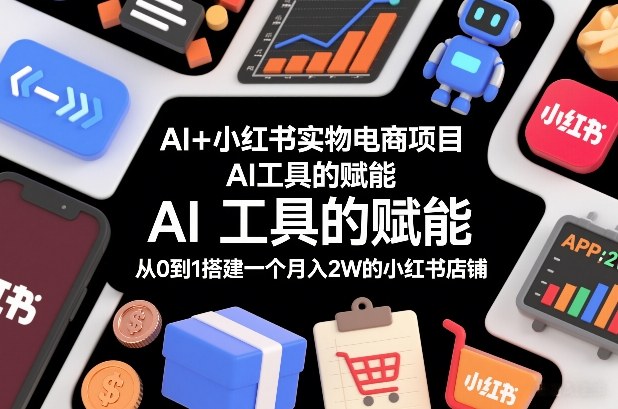 AI+小红书实物电商项目，AI工具的赋能，从0到1搭建一个月入2W的小红书店铺-知芽创业社