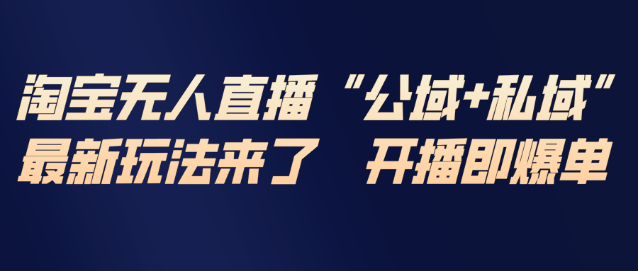 淘宝无人直播最新玩法，包含私域和公域两种玩法-知芽创业社