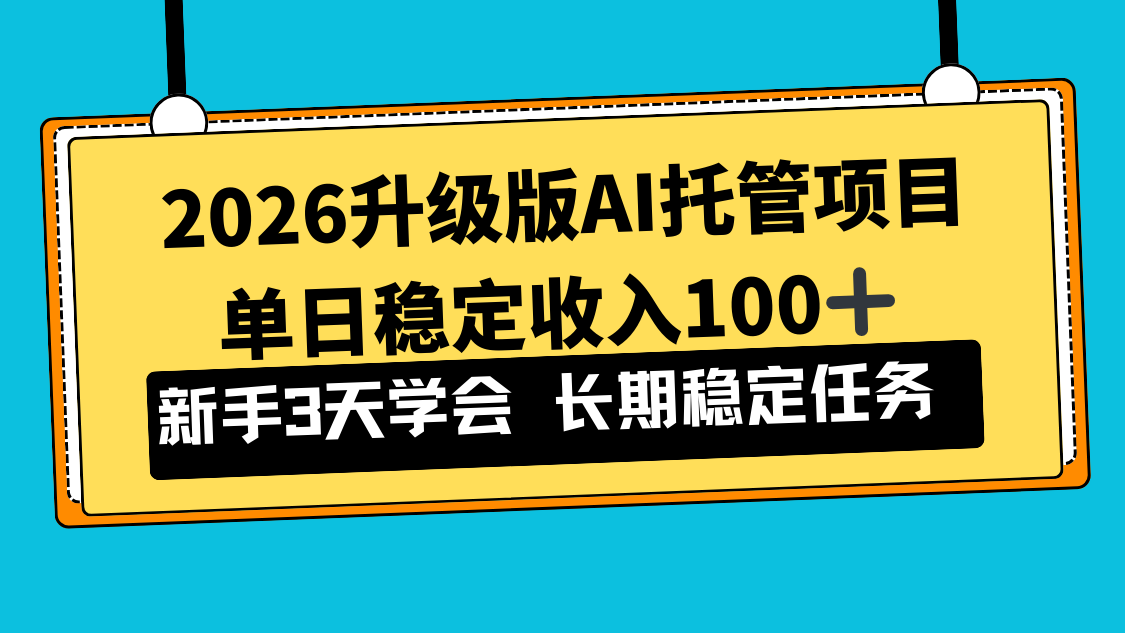 2026升级版Ai托管项目，单日稳定收入100+，新手小白3天学会-知芽创业社