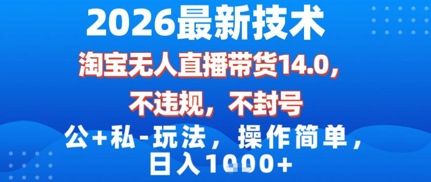 2026最新技术，淘宝无人直播带货14.0，不封号，不违规，公+私玩法，操作简单，日入1k【揭秘】-知芽创业社