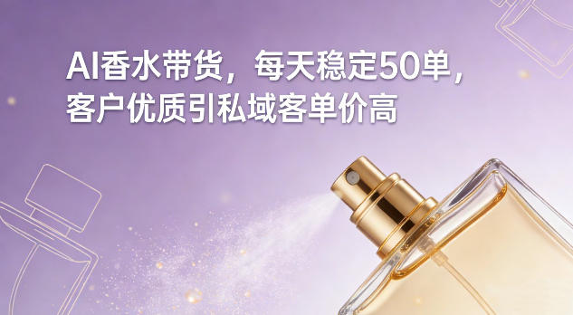 AI香水带货，每天稳定50单，客户优质引私域客单价高-知芽创业社
