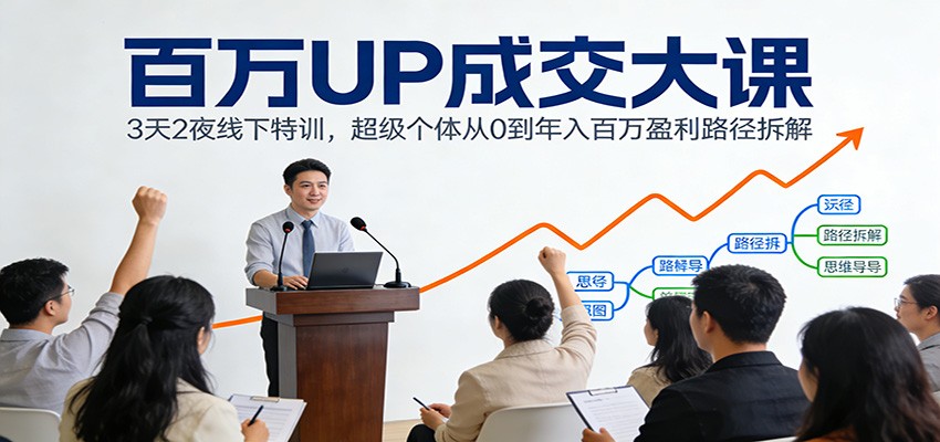 百万UP成交大课：3天2夜线下特训，超级个体从0到年入百万盈利路径拆解-知芽创业社