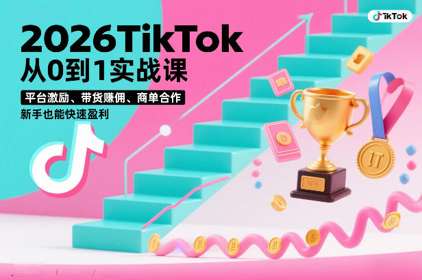 2026TikTok从0到1实战课，平台激励、带货賺佣、商单合作，新手也能快速盈利(3天直播课)-知芽创业社