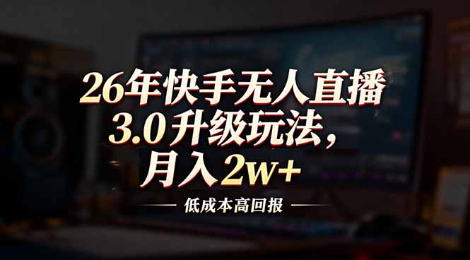 26年快手无人直播3.0升级玩法，低成本高回报，月入2w+-小艾项目网