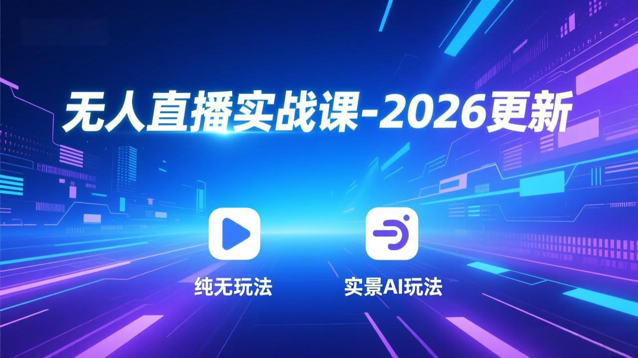 无人直播实战课-2026更新：纯无玩法、实景AI、真人玩法、绿幕玩法、真转无玩法、麒麟臂摇手等-知芽创业社