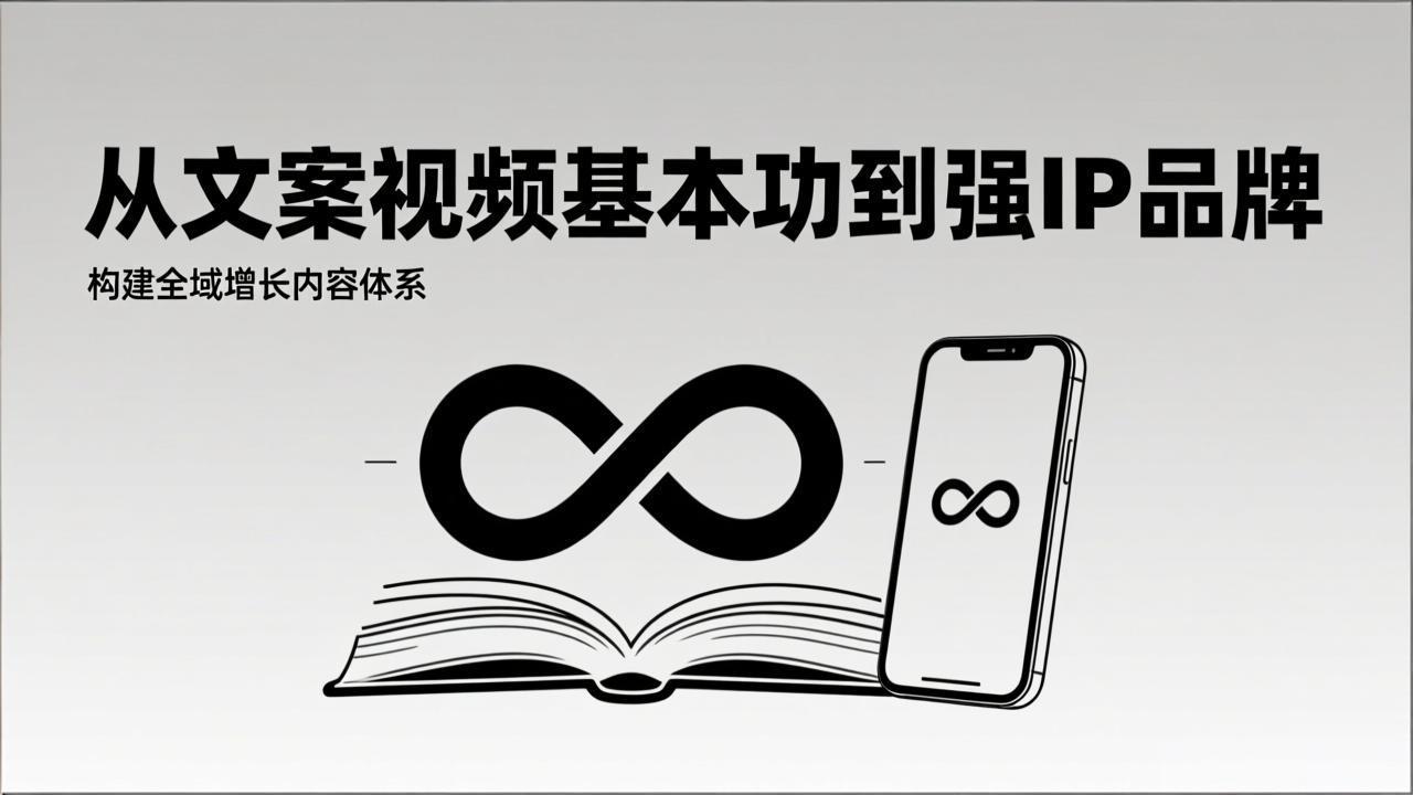 2026内容获客系统课：从文案视频基本功到强IP品牌，构建全域增长内容体系-知芽创业社