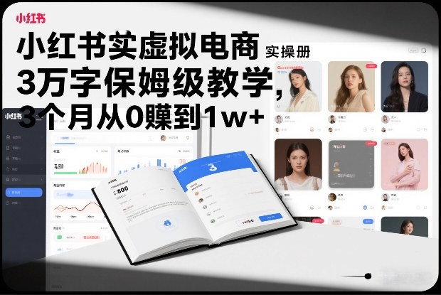 小红书虚拟电商实操手册，3万字保姆级教学，3个月从0賺到1w+-知芽创业社
