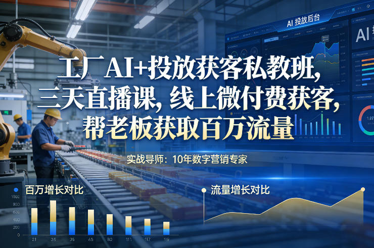 工厂AI+投放获客私教班，三天直播课，线上微付费获客，帮老板获取百万流量-知芽创业社