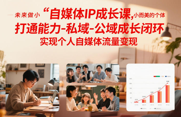 自媒体IP成长课，未来做小而美的个体，打通能力-私域-公域成长闭环，实现个人自媒体流量变现-知芽创业社