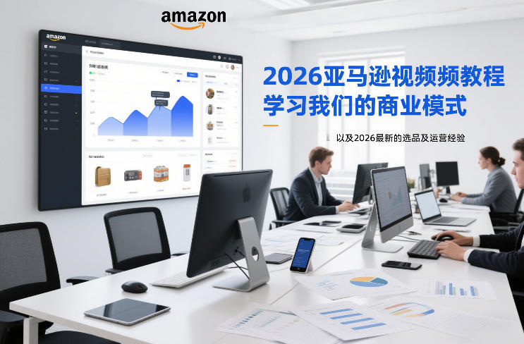 2026亚马逊视频教程，学习我们的商业模式，以及2026最新的选品及运营经验-知芽创业社