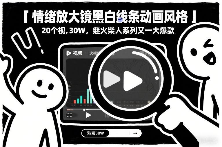 情绪放大镜黑白线条动画风格，20个视频，涨粉30W，继火柴人系列又一大爆款-知芽创业社