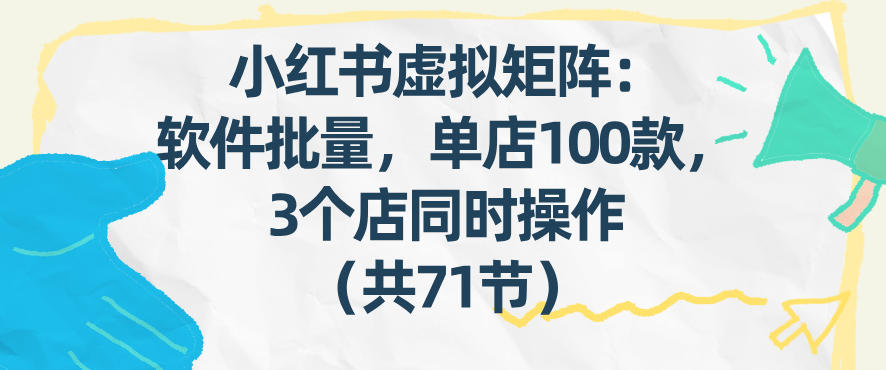 小红书虚拟矩阵：软件批量发笔记，单店100款，3个店同时操作(共71节)-知芽创业社