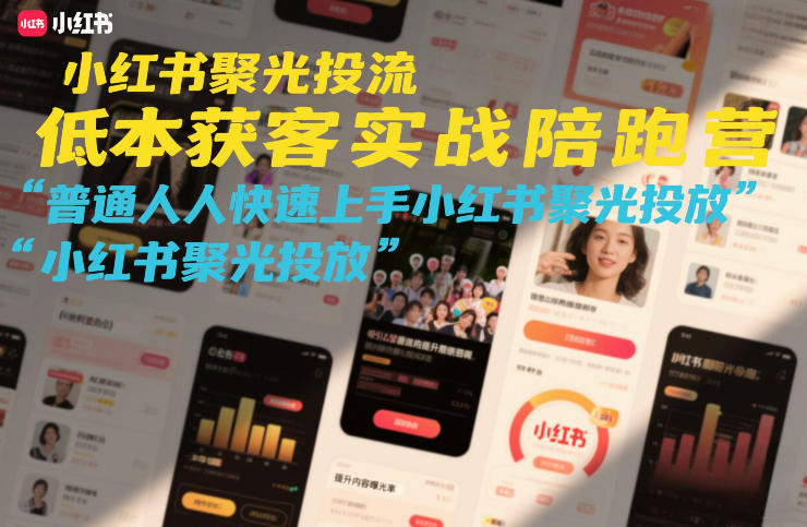 小红书聚光投流低成本获客实战陪跑营，普通人快速上手小红书聚光投放-知芽创业社