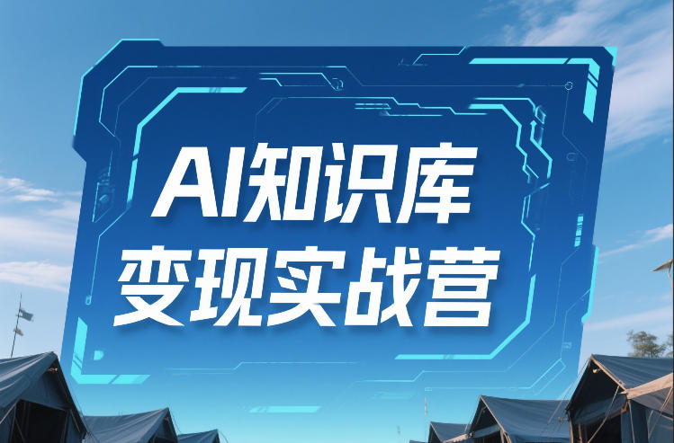 AI知识库变现实战营，不会做产品？不会变现？不会做内容？这一套，让你马上能卖+未来能做-知芽创业社