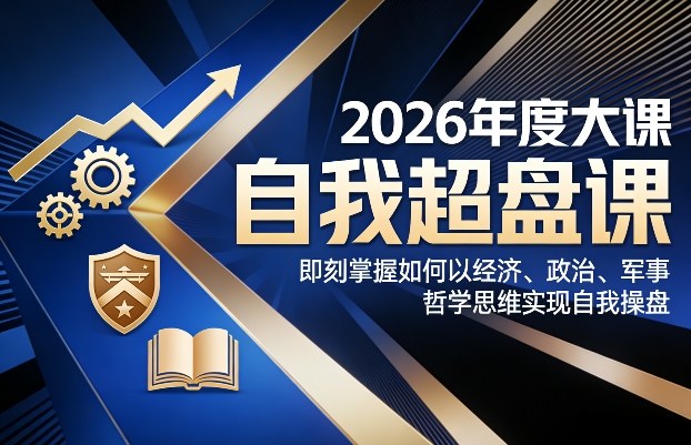 2026年度大课《自我超盘课》，即刻掌握如何以经济、政治、军事、哲学思维实现自我操盘-知芽创业社