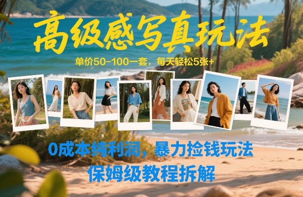 高级感写真玩法，单价50-100一套，每天轻松5张+，0成本纯利润，暴力捡钱玩法，保姆级教程拆解-知芽创业社