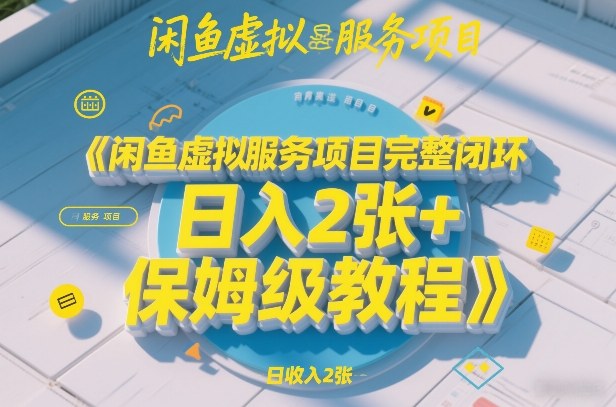 闲鱼虚拟服务项目完整闭环，日入2张+保姆级教程-知芽创业社