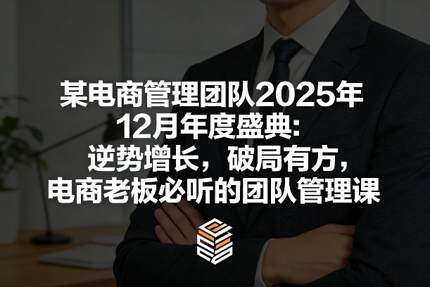 某电商管理团队2025年12月年度盛典：逆势增长，破局有方，电商老板必听的团队管理课-知芽创业社