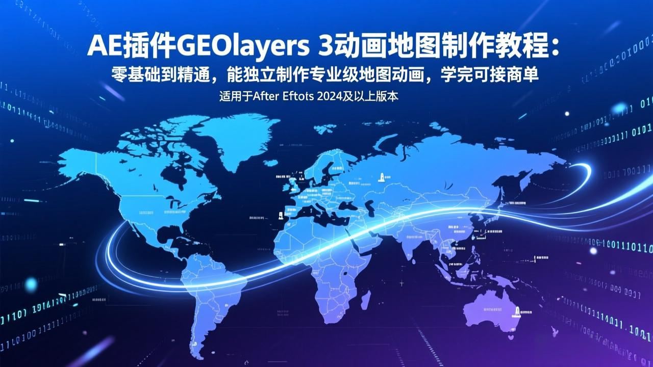 AE插件GEOlayers 3动画地图制作教程：零基础到精通，能独立制作专业级地图动画，学完可接商单-知芽创业社