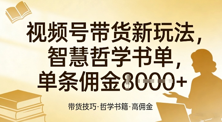 视频号带货新玩法，智慧哲学书单，单条佣金1k+-知芽创业社