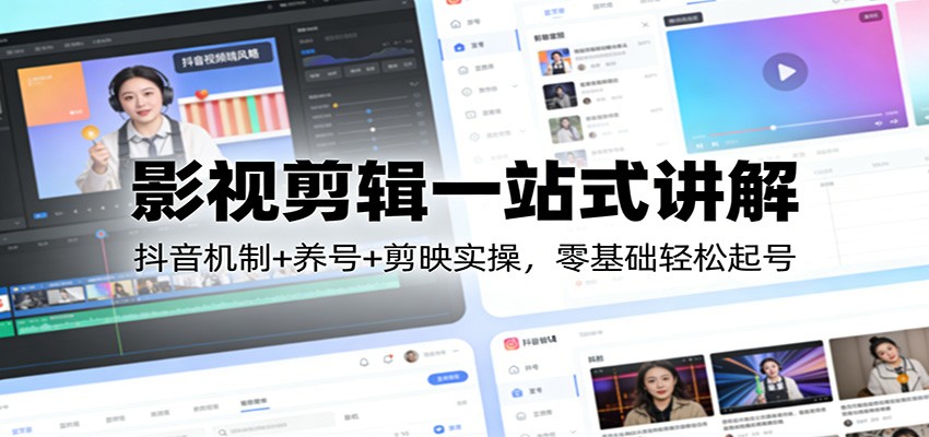 影视剪辑一站式讲解：抖音机制+养号+剪映实操，零基础轻松起号-知芽创业社
