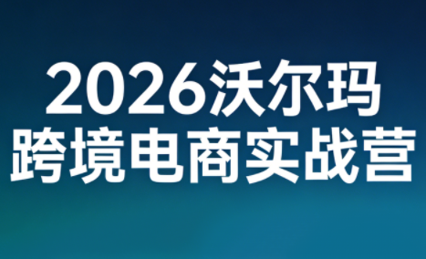 2026沃尔玛跨境电商实战营-知芽创业社