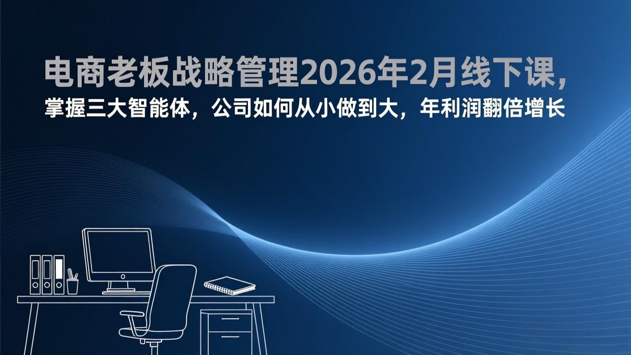 电商老板战略管理2026年2月线下课，掌握三大智能体，公司如何从小做到大，年利润翻倍增长-知芽创业社