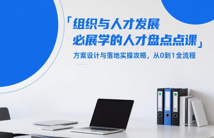 组织与人才发展必学的人才盘点课，方案设计与落地实操攻略，从0到1全流程-知芽创业社