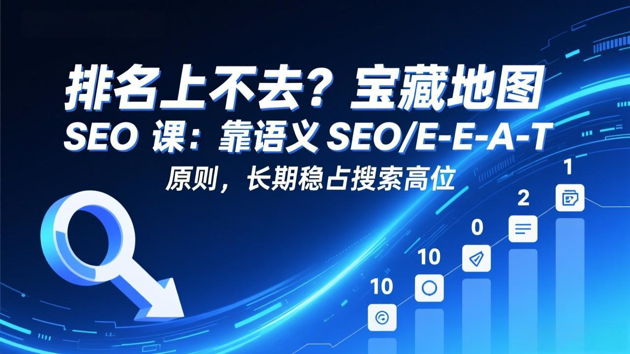 排名上不去？宝藏地图 SEO 课：靠语义 SEO+E-E-A-T 原则，长期稳占搜索高位-知芽创业社