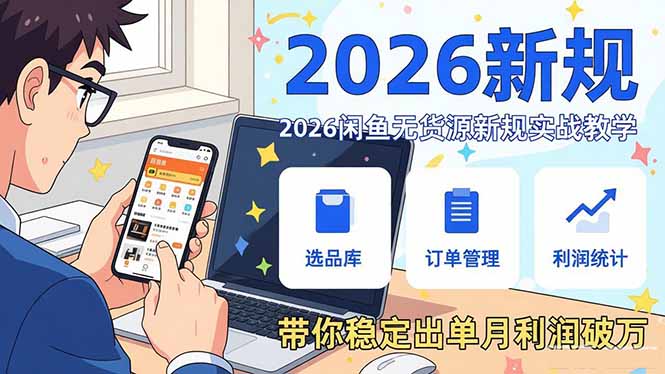 2026闲鱼无货源新规实战教学，从零基础搭建账号到选品上架运营，带你稳定出单月利润破万-知芽创业社