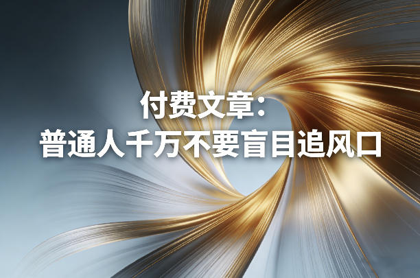 付费文章：普通人千万不要盲目追风口-小艾项目网