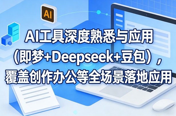 AI工具深度熟悉与应用(即梦+Deepseek+豆包)，覆盖创作办公等全场景落地应用-知芽创业社