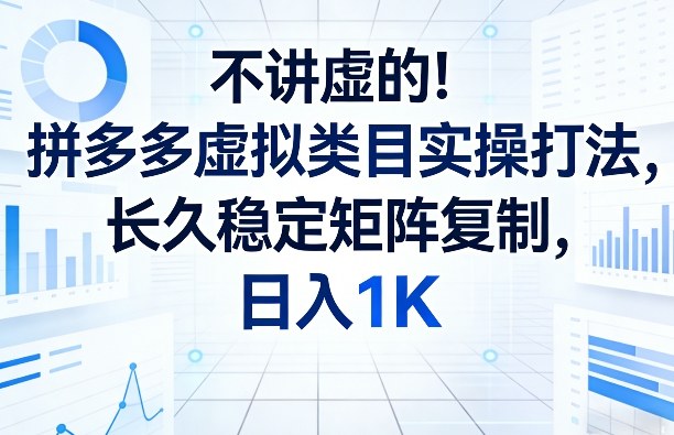 不讲虚的！拼多多虚拟类目实操打法，长久稳定矩阵复制，日入1K【揭秘】-小艾项目网